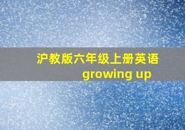 沪教版六年级上册英语growing up